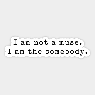 I am not a muse. I am the somebody - Life Quotes Sticker